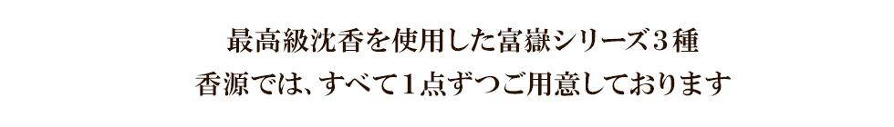 最高級沈香を使用した富嶽シリーズ３種 香源では、すべて１点ずつご用意しております